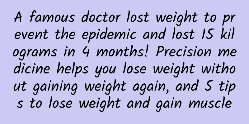 A famous doctor lost weight to prevent the epidemic and lost 15 kilograms in 4 months! Precision medicine helps you lose weight without gaining weight again, and 5 tips to lose weight and gain muscle