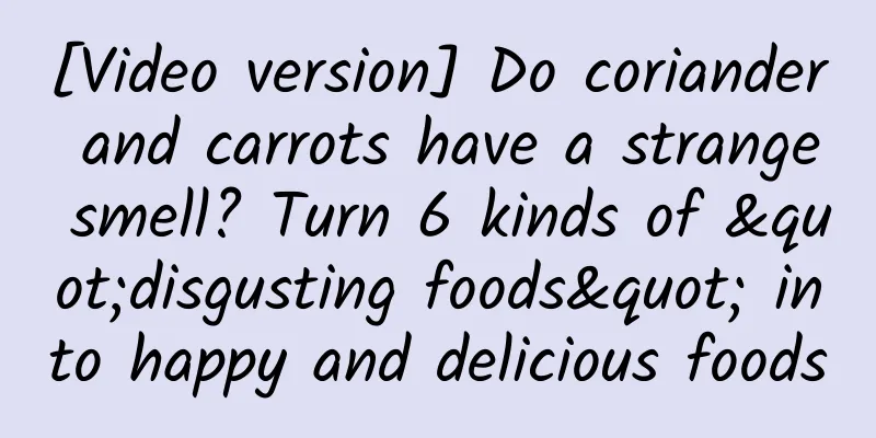 [Video version] Do coriander and carrots have a strange smell? Turn 6 kinds of "disgusting foods" into happy and delicious foods
