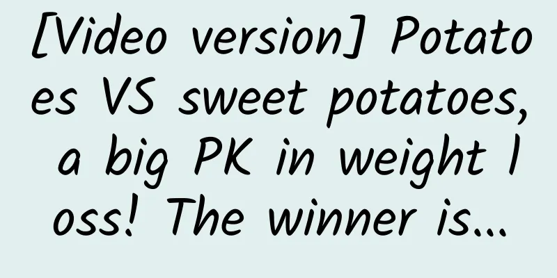 [Video version] Potatoes VS sweet potatoes, a big PK in weight loss! The winner is...