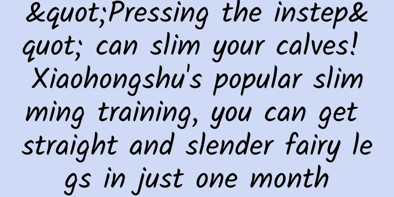 "Pressing the instep" can slim your calves! Xiaohongshu's popular slimming training, you can get straight and slender fairy legs in just one month