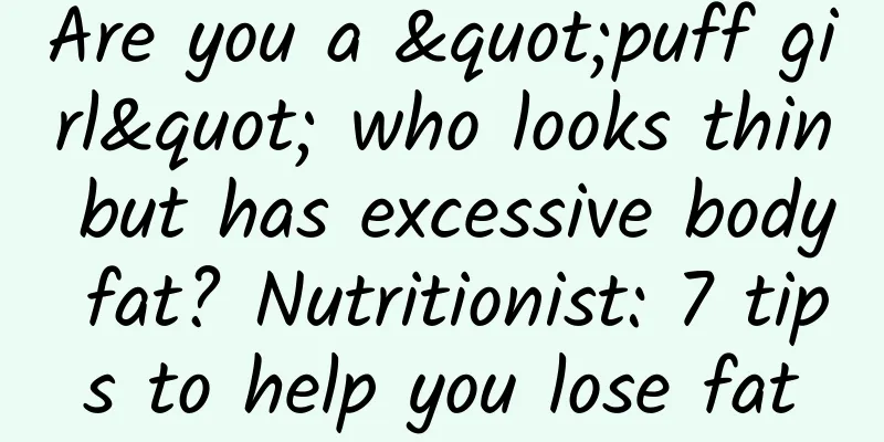 Are you a "puff girl" who looks thin but has excessive body fat? Nutritionist: 7 tips to help you lose fat
