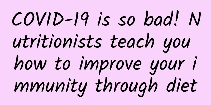COVID-19 is so bad! Nutritionists teach you how to improve your immunity through diet