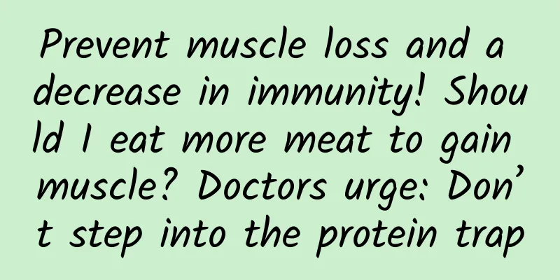 Prevent muscle loss and a decrease in immunity! Should I eat more meat to gain muscle? Doctors urge: Don’t step into the protein trap