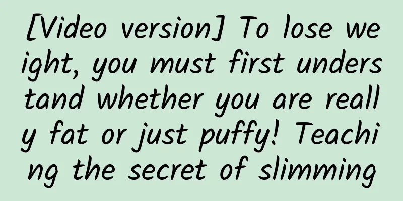 [Video version] To lose weight, you must first understand whether you are really fat or just puffy! Teaching the secret of slimming