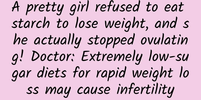 A pretty girl refused to eat starch to lose weight, and she actually stopped ovulating! Doctor: Extremely low-sugar diets for rapid weight loss may cause infertility