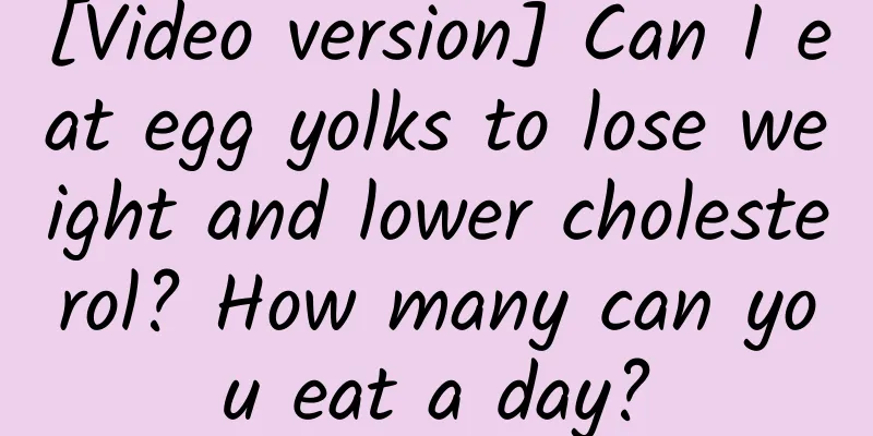 [Video version] Can I eat egg yolks to lose weight and lower cholesterol? How many can you eat a day?