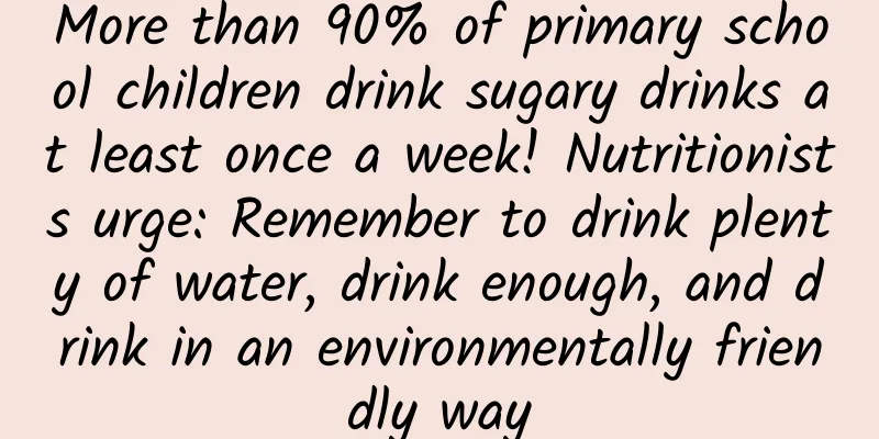 More than 90% of primary school children drink sugary drinks at least once a week! Nutritionists urge: Remember to drink plenty of water, drink enough, and drink in an environmentally friendly way
