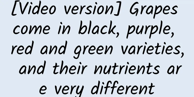 [Video version] Grapes come in black, purple, red and green varieties, and their nutrients are very different