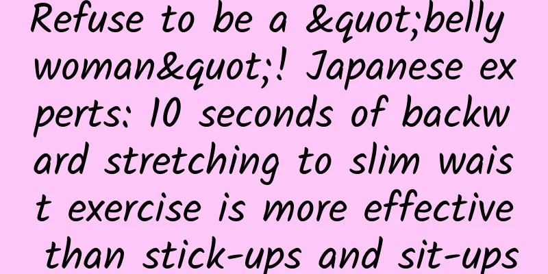 Refuse to be a "belly woman"! Japanese experts: 10 seconds of backward stretching to slim waist exercise is more effective than stick-ups and sit-ups