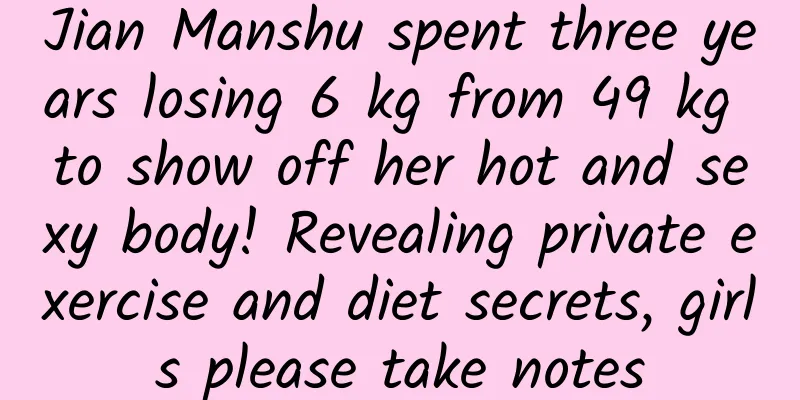 Jian Manshu spent three years losing 6 kg from 49 kg to show off her hot and sexy body! Revealing private exercise and diet secrets, girls please take notes
