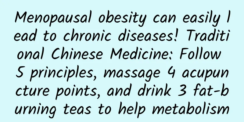Menopausal obesity can easily lead to chronic diseases! Traditional Chinese Medicine: Follow 5 principles, massage 4 acupuncture points, and drink 3 fat-burning teas to help metabolism