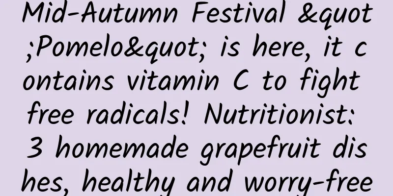 Mid-Autumn Festival "Pomelo" is here, it contains vitamin C to fight free radicals! Nutritionist: 3 homemade grapefruit dishes, healthy and worry-free