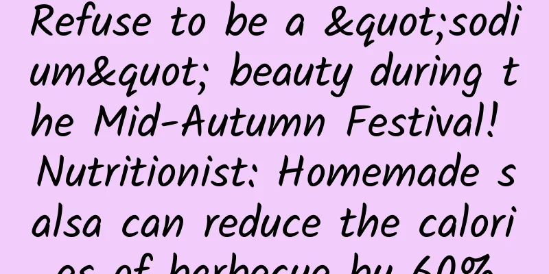 Refuse to be a "sodium" beauty during the Mid-Autumn Festival! Nutritionist: Homemade salsa can reduce the calories of barbecue by 60%