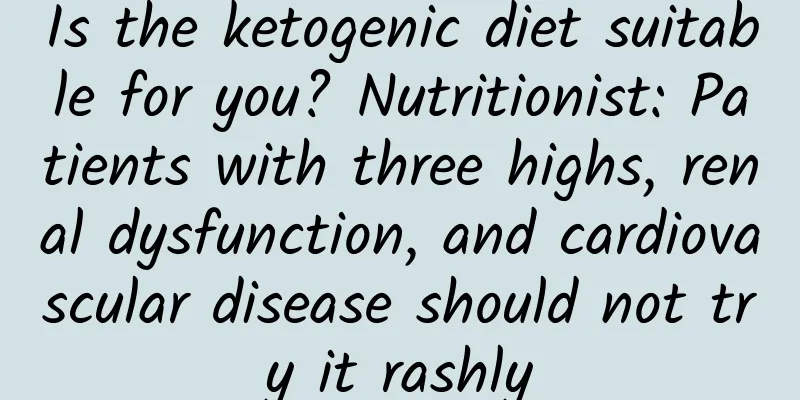 Is the ketogenic diet suitable for you? Nutritionist: Patients with three highs, renal dysfunction, and cardiovascular disease should not try it rashly