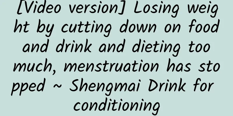 [Video version] Losing weight by cutting down on food and drink and dieting too much, menstruation has stopped ~ Shengmai Drink for conditioning