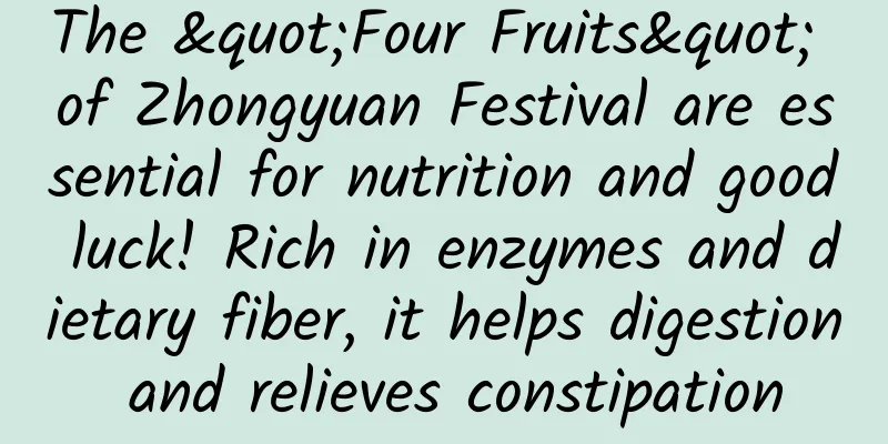 The "Four Fruits" of Zhongyuan Festival are essential for nutrition and good luck! Rich in enzymes and dietary fiber, it helps digestion and relieves constipation
