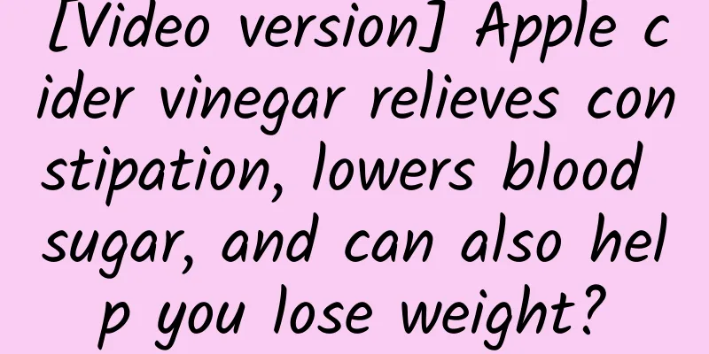 [Video version] Apple cider vinegar relieves constipation, lowers blood sugar, and can also help you lose weight?