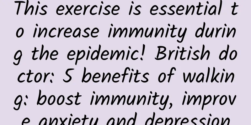 This exercise is essential to increase immunity during the epidemic! British doctor: 5 benefits of walking: boost immunity, improve anxiety and depression