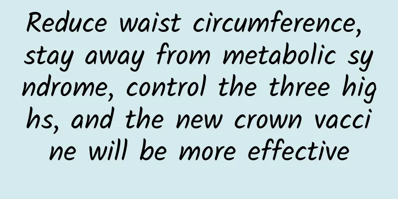Reduce waist circumference, stay away from metabolic syndrome, control the three highs, and the new crown vaccine will be more effective
