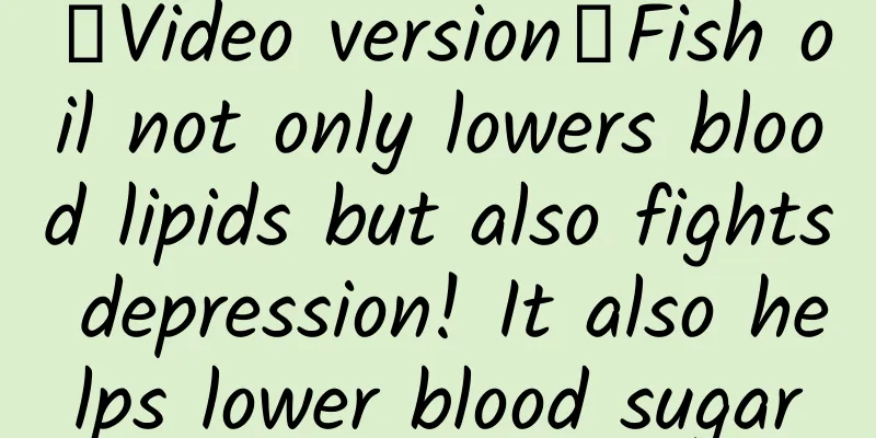 【Video version】Fish oil not only lowers blood lipids but also fights depression! It also helps lower blood sugar