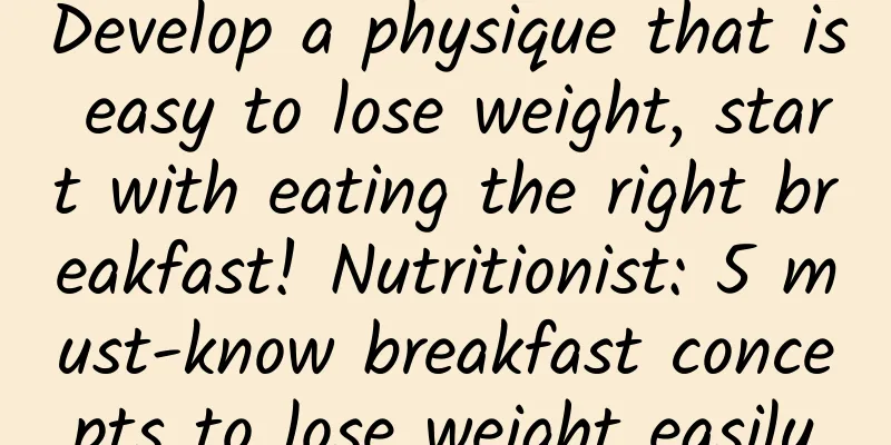 Develop a physique that is easy to lose weight, start with eating the right breakfast! Nutritionist: 5 must-know breakfast concepts to lose weight easily