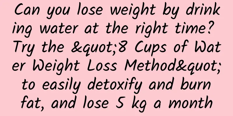 Can you lose weight by drinking water at the right time? Try the "8 Cups of Water Weight Loss Method" to easily detoxify and burn fat, and lose 5 kg a month