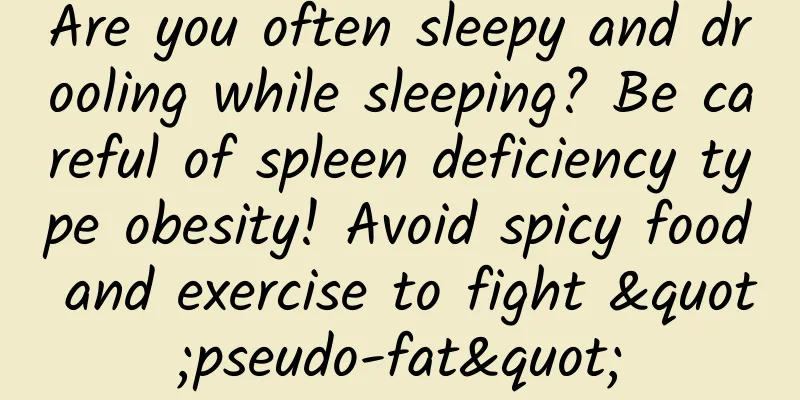 Are you often sleepy and drooling while sleeping? Be careful of spleen deficiency type obesity! Avoid spicy food and exercise to fight "pseudo-fat"