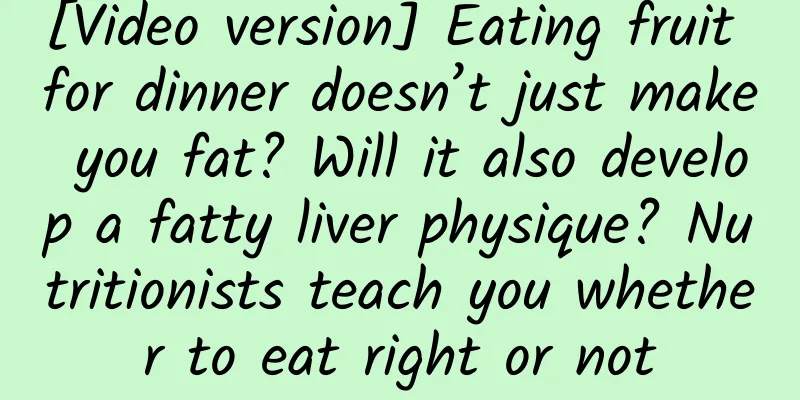 [Video version] Eating fruit for dinner doesn’t just make you fat? Will it also develop a fatty liver physique? Nutritionists teach you whether to eat right or not