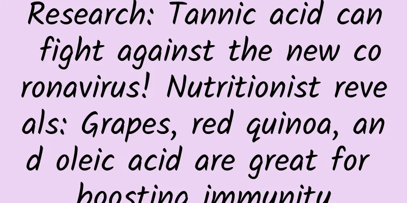 Research: Tannic acid can fight against the new coronavirus! Nutritionist reveals: Grapes, red quinoa, and oleic acid are great for boosting immunity
