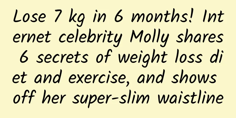 Lose 7 kg in 6 months! Internet celebrity Molly shares 6 secrets of weight loss diet and exercise, and shows off her super-slim waistline