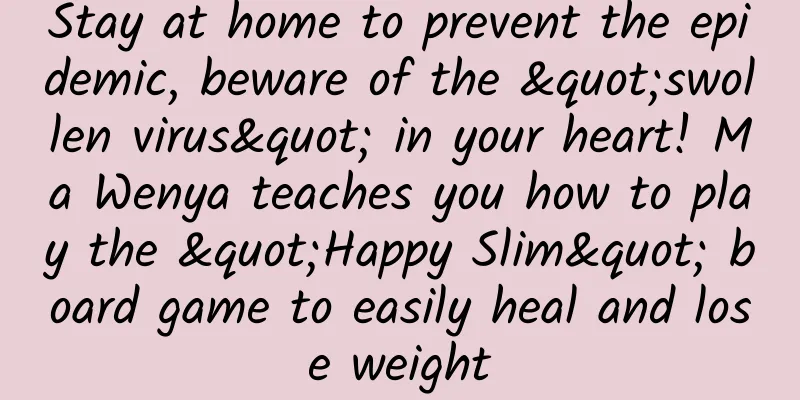 Stay at home to prevent the epidemic, beware of the "swollen virus" in your heart! Ma Wenya teaches you how to play the "Happy Slim" board game to easily heal and lose weight