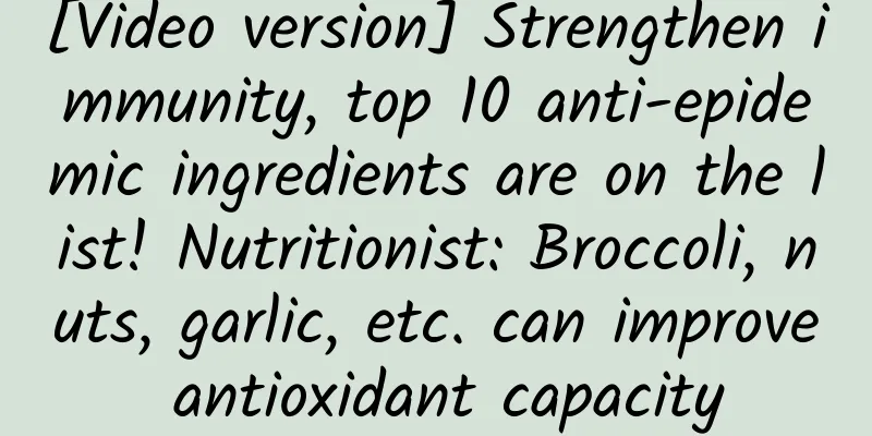 [Video version] Strengthen immunity, top 10 anti-epidemic ingredients are on the list! Nutritionist: Broccoli, nuts, garlic, etc. can improve antioxidant capacity