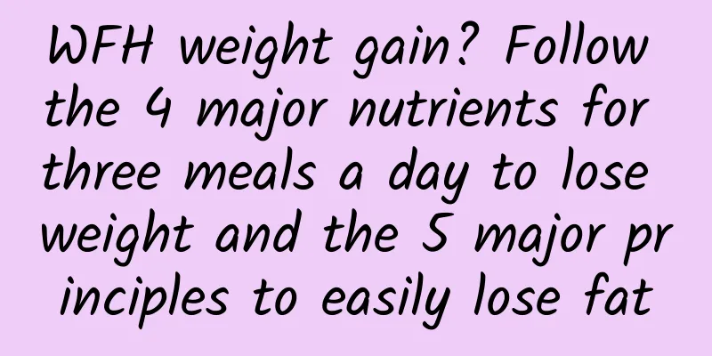 WFH weight gain? Follow the 4 major nutrients for three meals a day to lose weight and the 5 major principles to easily lose fat