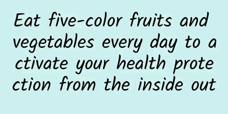 Eat five-color fruits and vegetables every day to activate your health protection from the inside out
