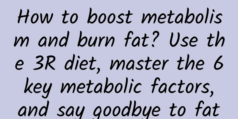 How to boost metabolism and burn fat? Use the 3R diet, master the 6 key metabolic factors, and say goodbye to fat
