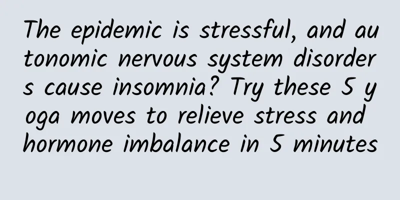 The epidemic is stressful, and autonomic nervous system disorders cause insomnia? Try these 5 yoga moves to relieve stress and hormone imbalance in 5 minutes