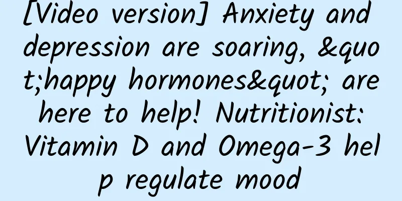 [Video version] Anxiety and depression are soaring, "happy hormones" are here to help! Nutritionist: Vitamin D and Omega-3 help regulate mood