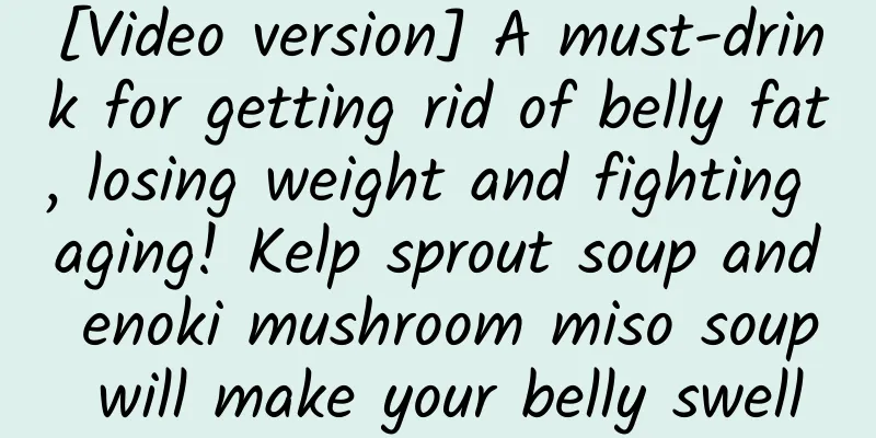 [Video version] A must-drink for getting rid of belly fat, losing weight and fighting aging! Kelp sprout soup and enoki mushroom miso soup will make your belly swell