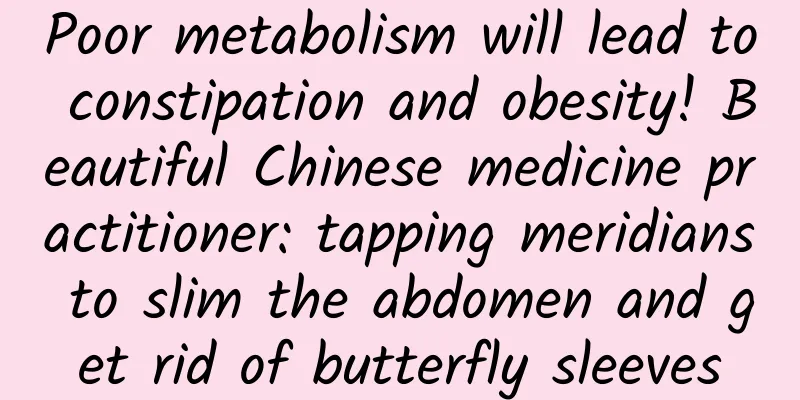 Poor metabolism will lead to constipation and obesity! Beautiful Chinese medicine practitioner: tapping meridians to slim the abdomen and get rid of butterfly sleeves
