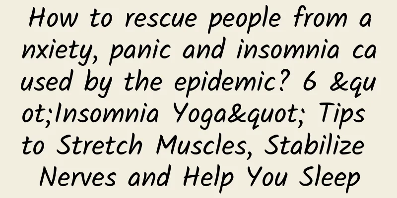 How to rescue people from anxiety, panic and insomnia caused by the epidemic? 6 "Insomnia Yoga" Tips to Stretch Muscles, Stabilize Nerves and Help You Sleep