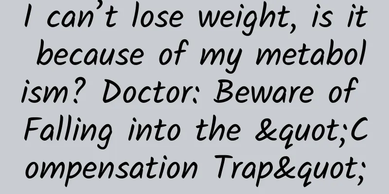 I can’t lose weight, is it because of my metabolism? Doctor: Beware of Falling into the "Compensation Trap"