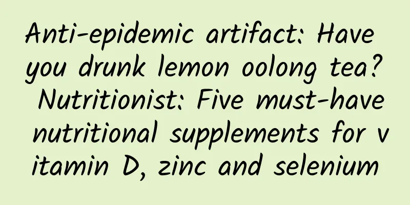 Anti-epidemic artifact: Have you drunk lemon oolong tea? Nutritionist: Five must-have nutritional supplements for vitamin D, zinc and selenium