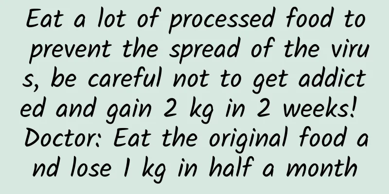 Eat a lot of processed food to prevent the spread of the virus, be careful not to get addicted and gain 2 kg in 2 weeks! Doctor: Eat the original food and lose 1 kg in half a month