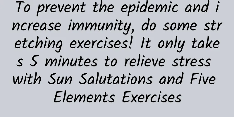 To prevent the epidemic and increase immunity, do some stretching exercises! It only takes 5 minutes to relieve stress with Sun Salutations and Five Elements Exercises