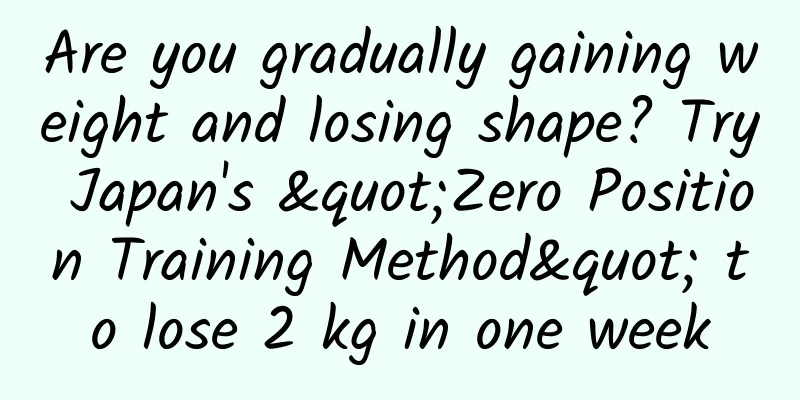 Are you gradually gaining weight and losing shape? Try Japan's "Zero Position Training Method" to lose 2 kg in one week