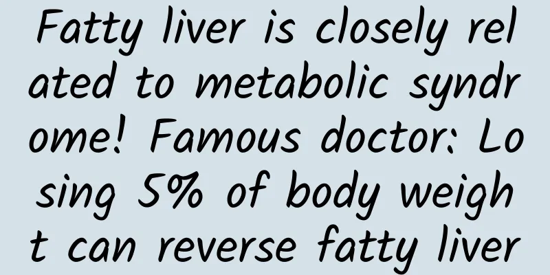 Fatty liver is closely related to metabolic syndrome! Famous doctor: Losing 5% of body weight can reverse fatty liver