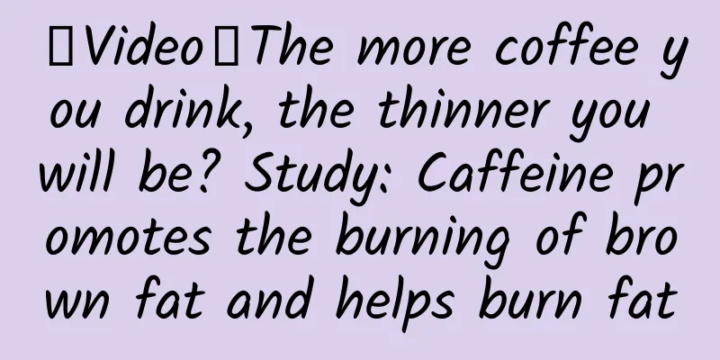 【Video】The more coffee you drink, the thinner you will be? Study: Caffeine promotes the burning of brown fat and helps burn fat