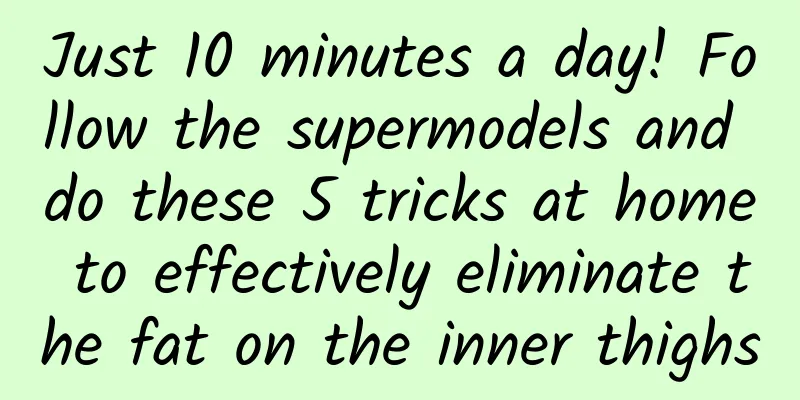 Just 10 minutes a day! Follow the supermodels and do these 5 tricks at home to effectively eliminate the fat on the inner thighs