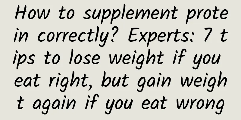 How to supplement protein correctly? Experts: 7 tips to lose weight if you eat right, but gain weight again if you eat wrong