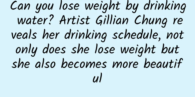 Can you lose weight by drinking water? Artist Gillian Chung reveals her drinking schedule, not only does she lose weight but she also becomes more beautiful